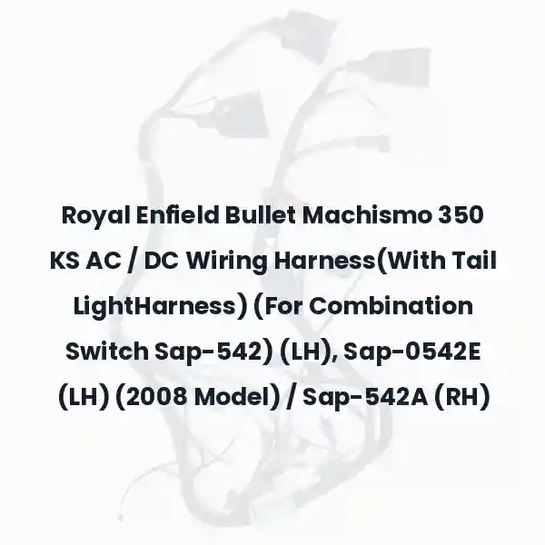 Royal Enfield Bullet Machismo 350 KS AC / DC Wiring Harness(With Tail LightHarness) (For Combination Switch Sap-542) (LH), Sap-0542E (LH) (2008 Model) / Sap-542A (RH)