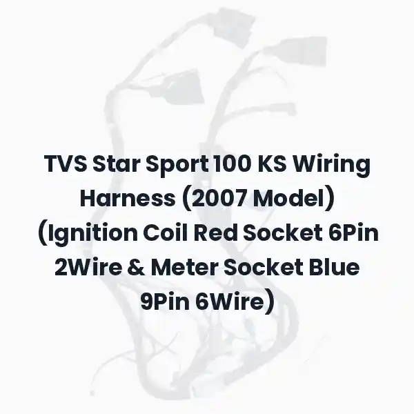 TVS Star Sport 100 KS Wiring Harness (2007 Model) (Ignition Coil Red Socket 6Pin 2Wire & Meter Socket Blue 9Pin 6Wire)